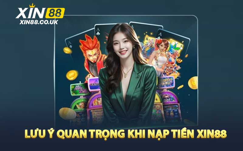 Lưu Ý Quan Trọng Khi Nạp Tiền XIN88 